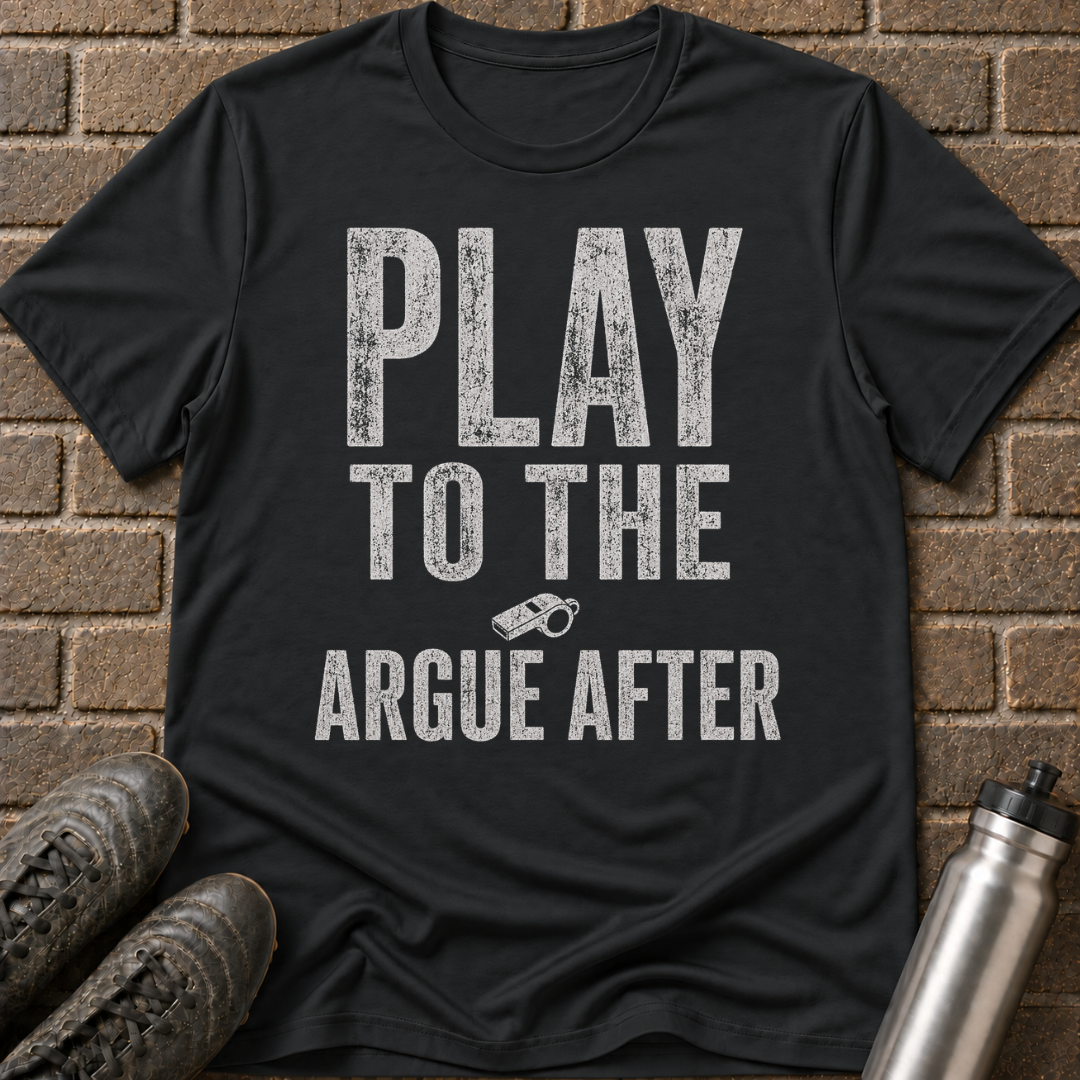 Play To The Whistle Argue After T-Shirt