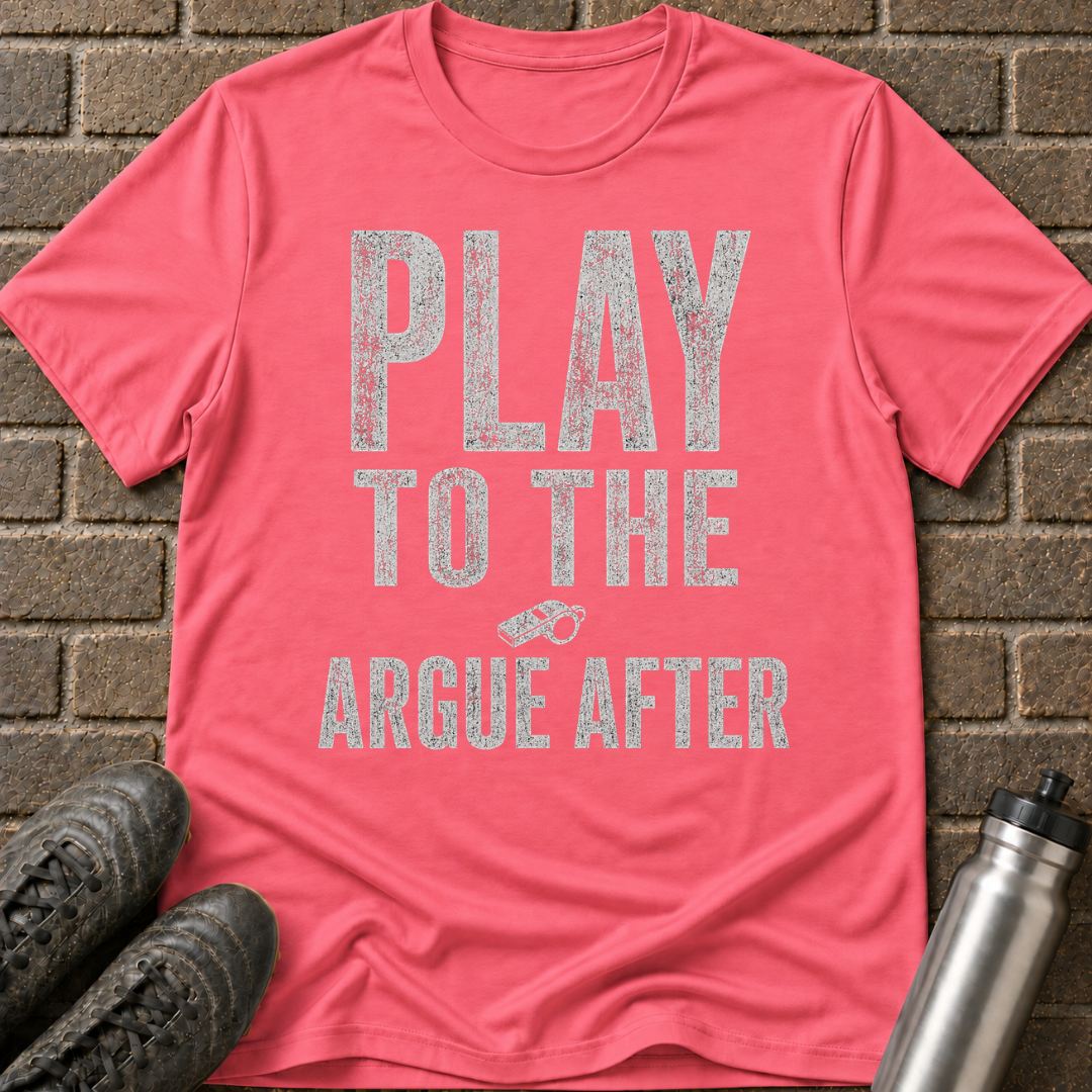 Play To The Whistle Argue After T-Shirt