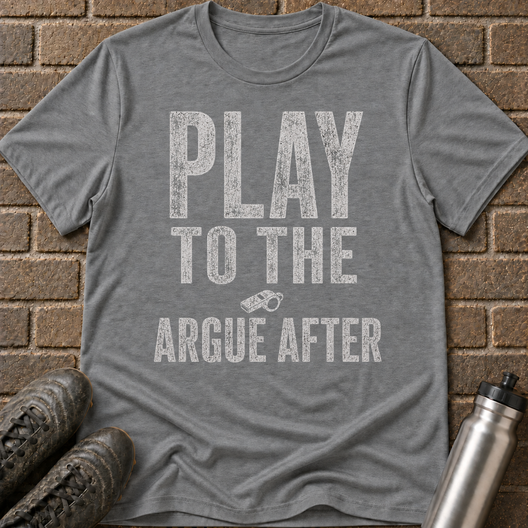 Play To The Whistle Argue After T-Shirt