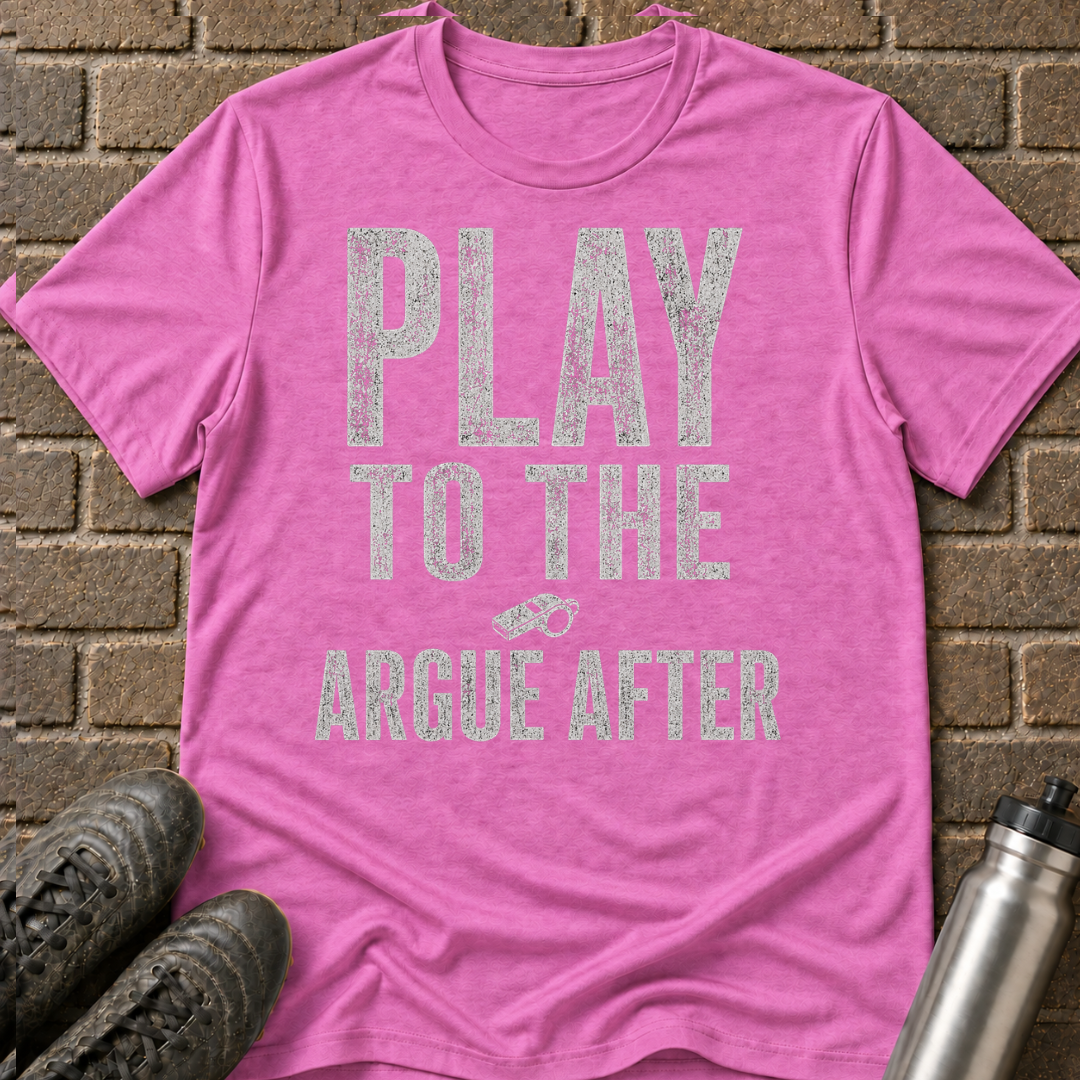 Play To The Whistle Argue After T-Shirt