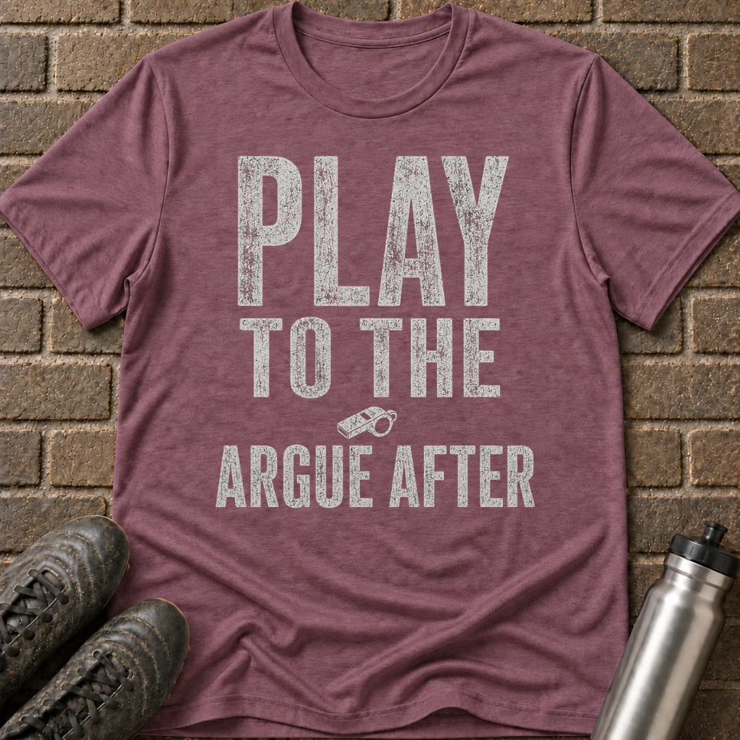 Play To The Whistle Argue After T-Shirt