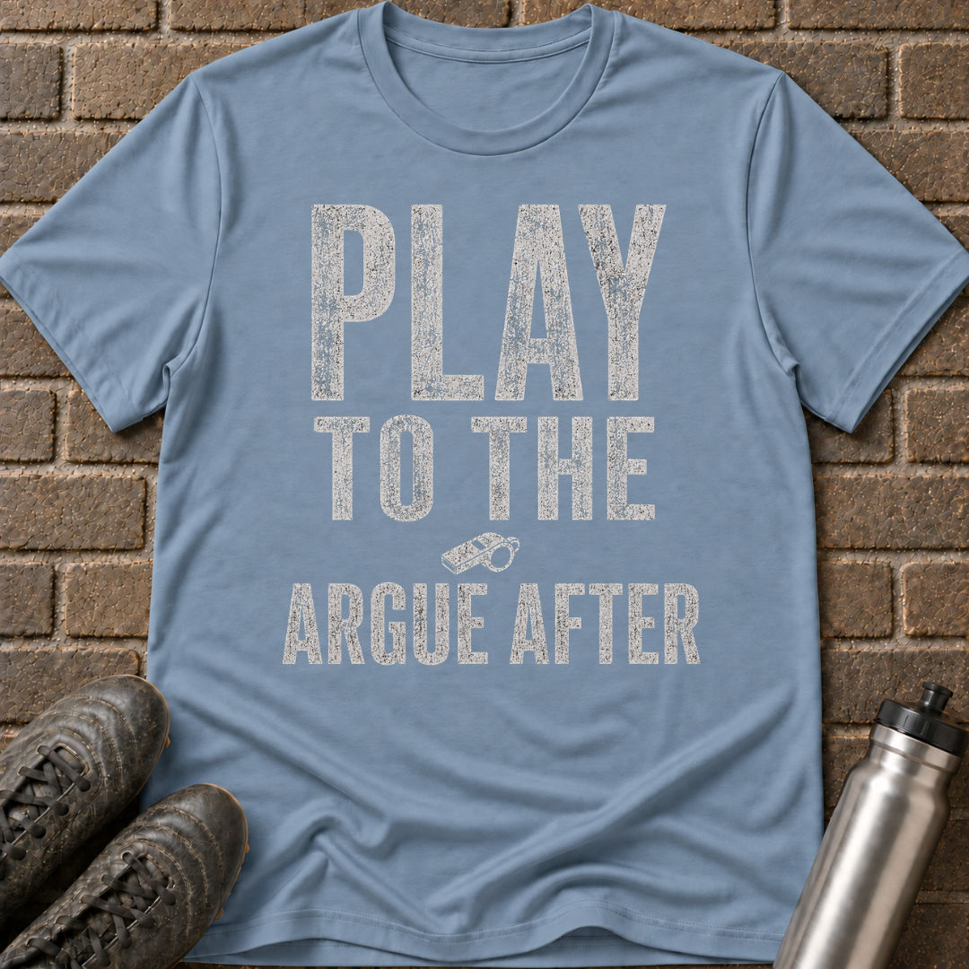 Play To The Whistle Argue After T-Shirt